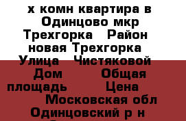 2-х комн.квартира в Одинцово мкр.Трехгорка › Район ­ новая Трехгорка › Улица ­ Чистяковой › Дом ­ 84 › Общая площадь ­ 56 › Цена ­ 4 600 000 - Московская обл., Одинцовский р-н, Одинцово г. Недвижимость » Квартиры продажа   . Московская обл.